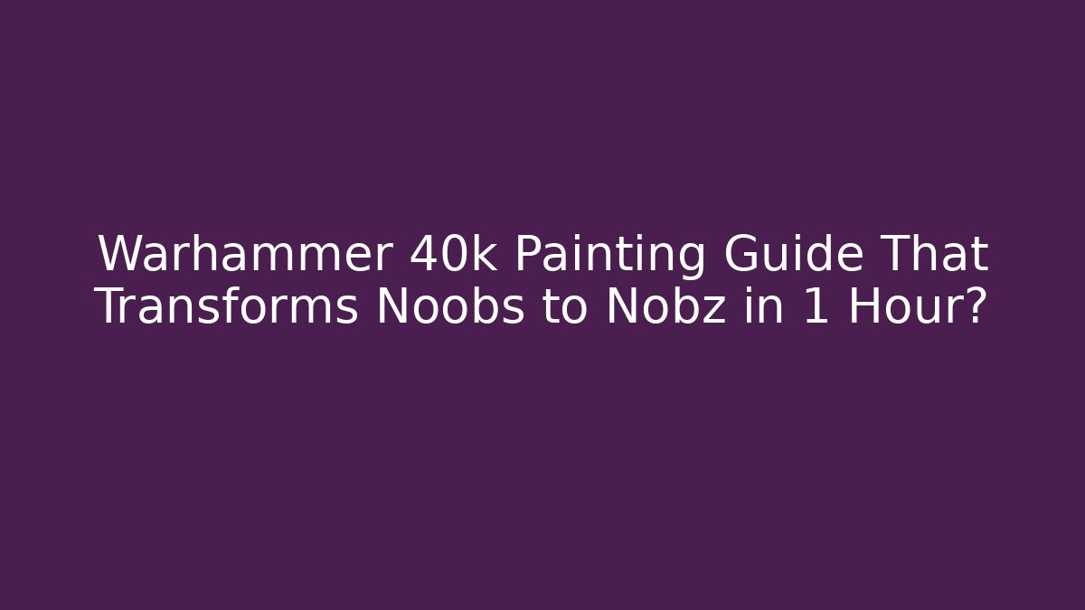 Warhammer 40k Painting Guide That Transforms Noobs to Nobz in 1 Hour?