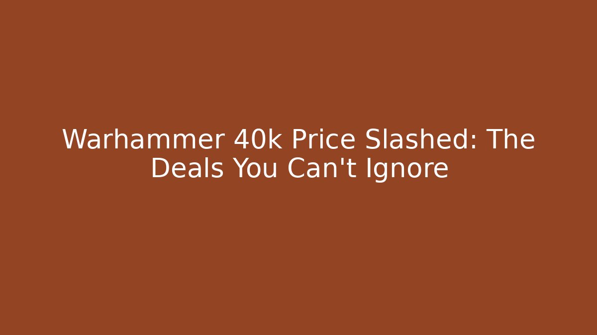 Warhammer 40k Price Slashed: The Deals You Can't Ignore