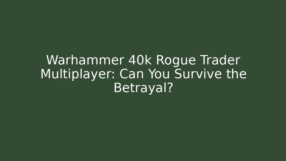 Warhammer 40k Rogue Trader Multiplayer: Can You Survive the Betrayal?