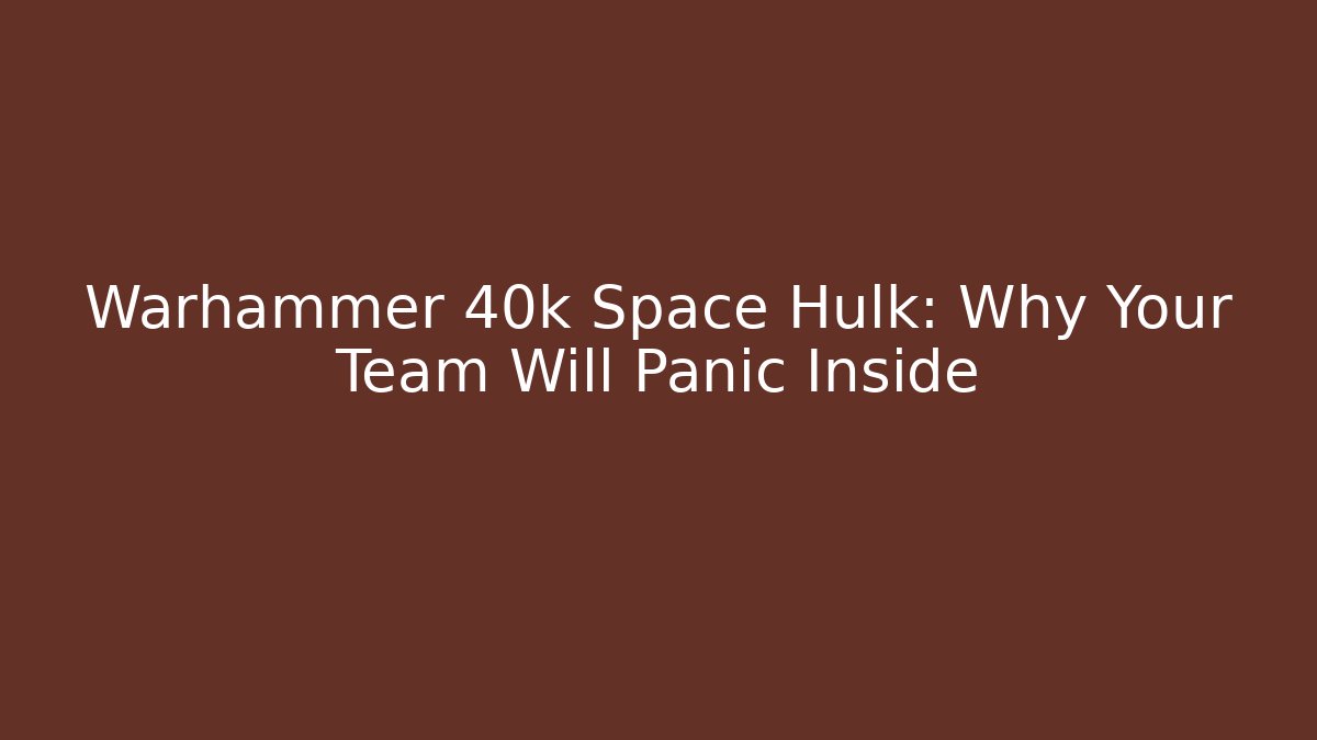 Warhammer 40k Space Hulk: Why Your Team Will Panic Inside - Boomer Naturals