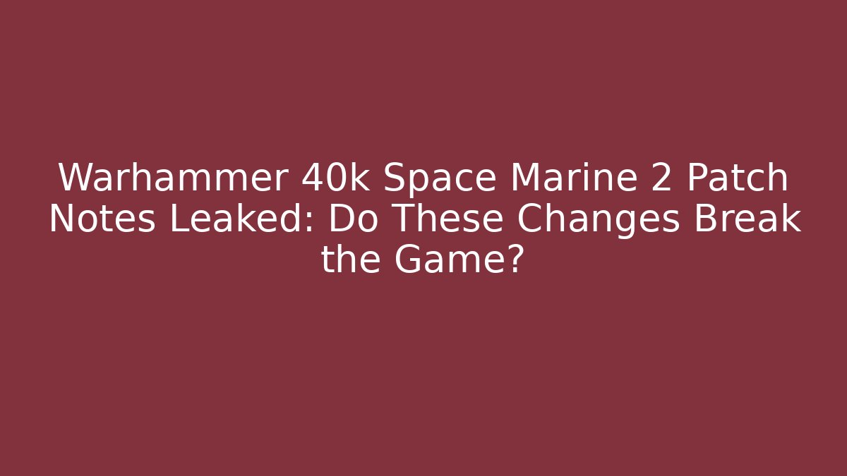 Warhammer 40k Space Marine 2 Patch Notes Leaked: Do These Changes Break the Game? - Boomer Naturals