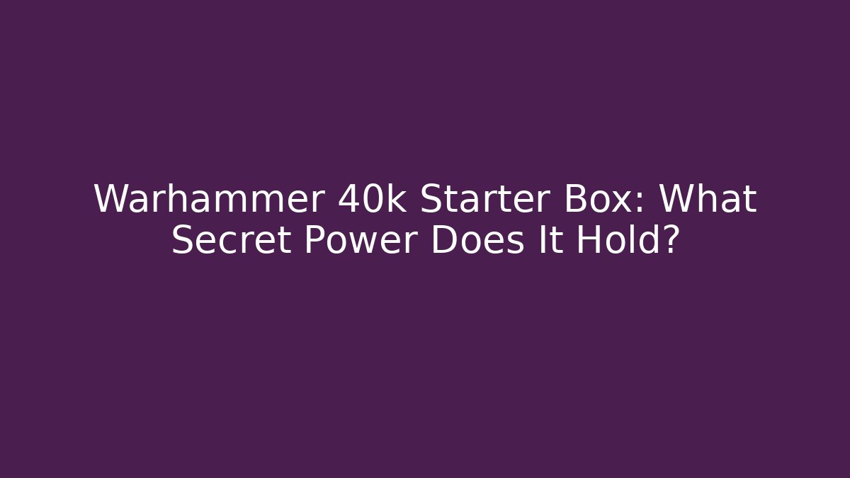 Warhammer 40k Starter Box: What Secret Power Does It Hold?