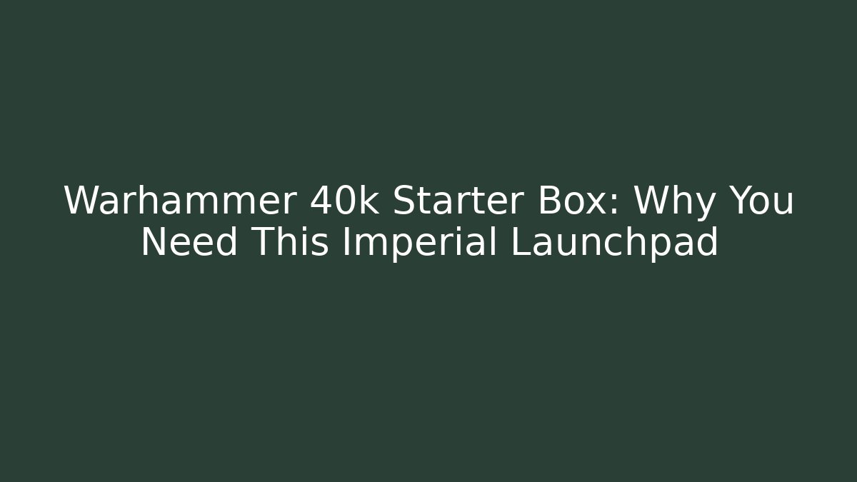 Warhammer 40k Starter Box: Why You Need This Imperial Launchpad