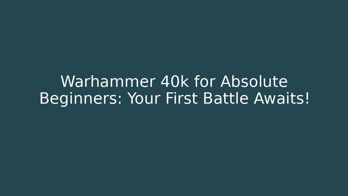 Warhammer 40k for Absolute Beginners: Your First Battle Awaits!