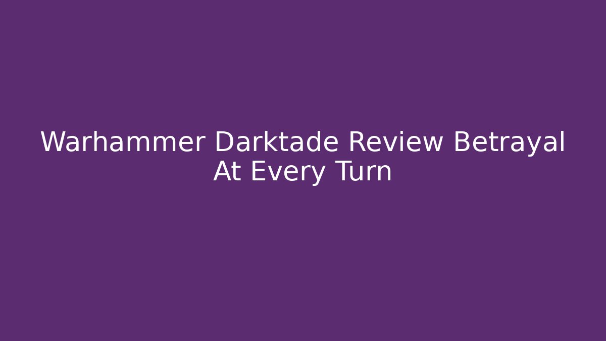 Warhammer Darktade Review Betrayal At Every Turn
