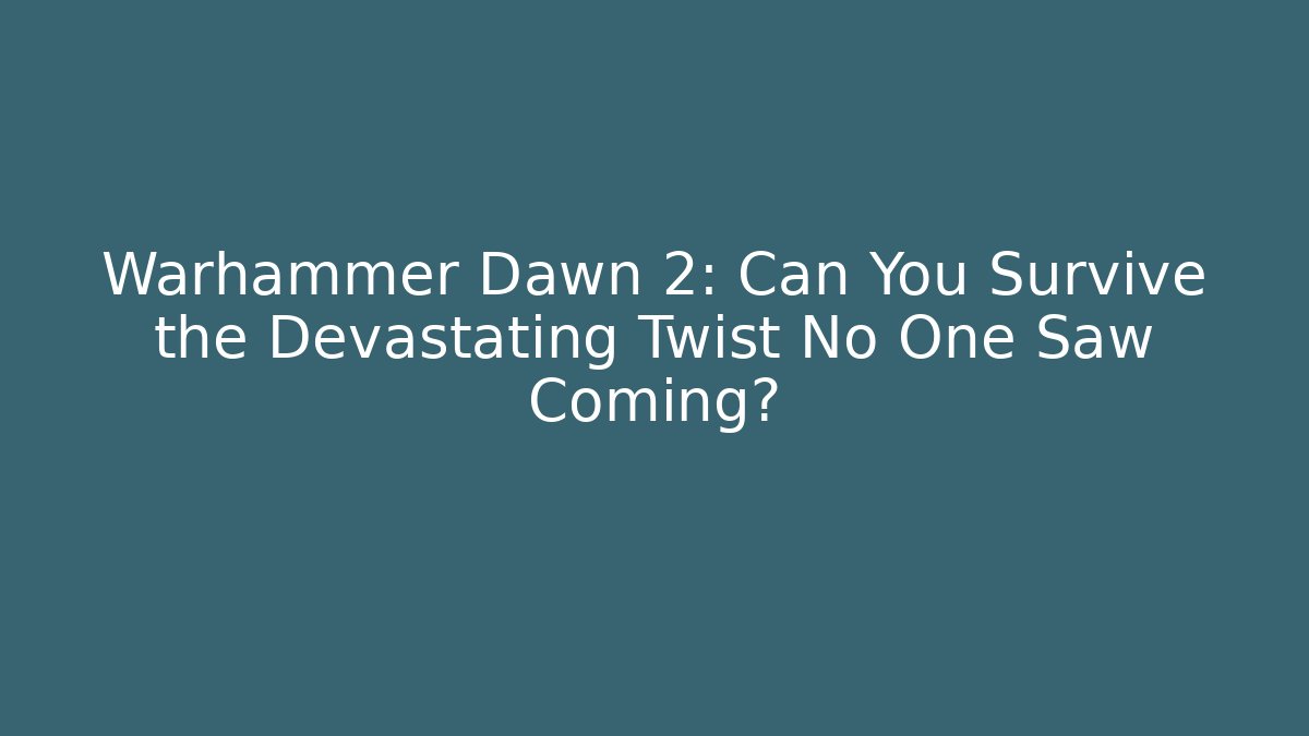 Warhammer Dawn 2: Can You Survive the Devastating Twist No One Saw Coming?