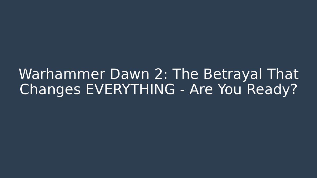 Warhammer Dawn 2: The Betrayal That Changes EVERYTHING – Are You Ready? - Boomer Naturals