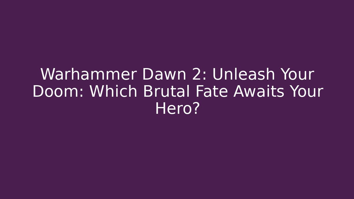 Warhammer Dawn 2: Unleash Your Doom: Which Brutal Fate Awaits Your Hero?