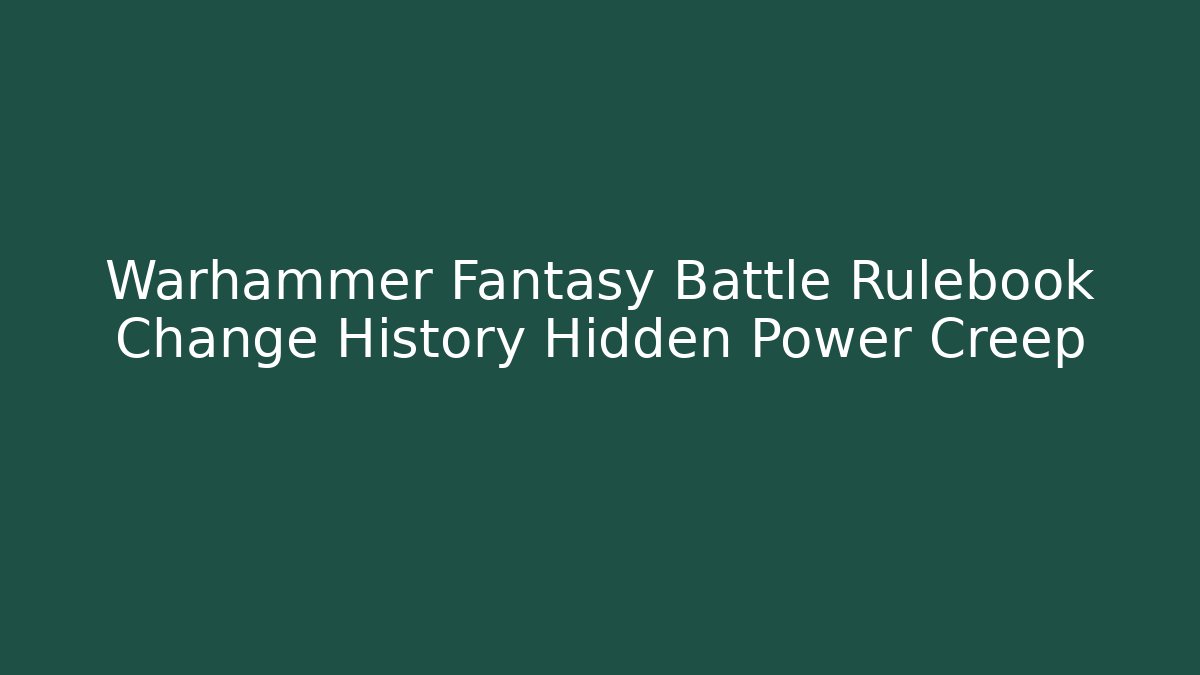 Warhammer Fantasy Battle Rulebook Change History Hidden Power Creep