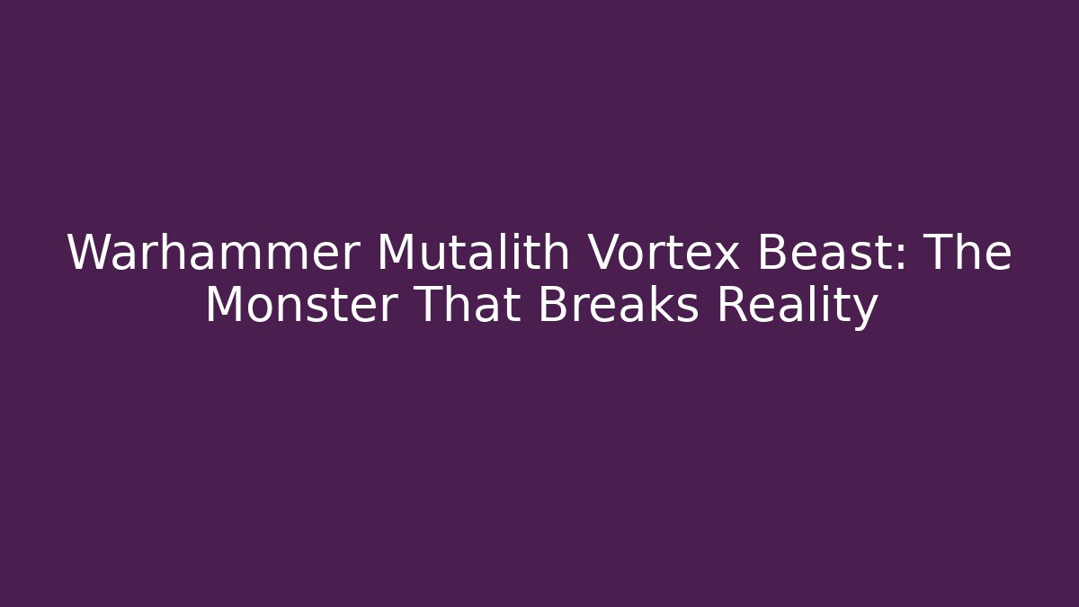 Warhammer Mutalith Vortex Beast: The Monster That Breaks Reality