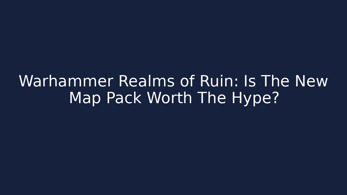 Warhammer Realms of Ruin: Is The New Map Pack Worth The Hype?