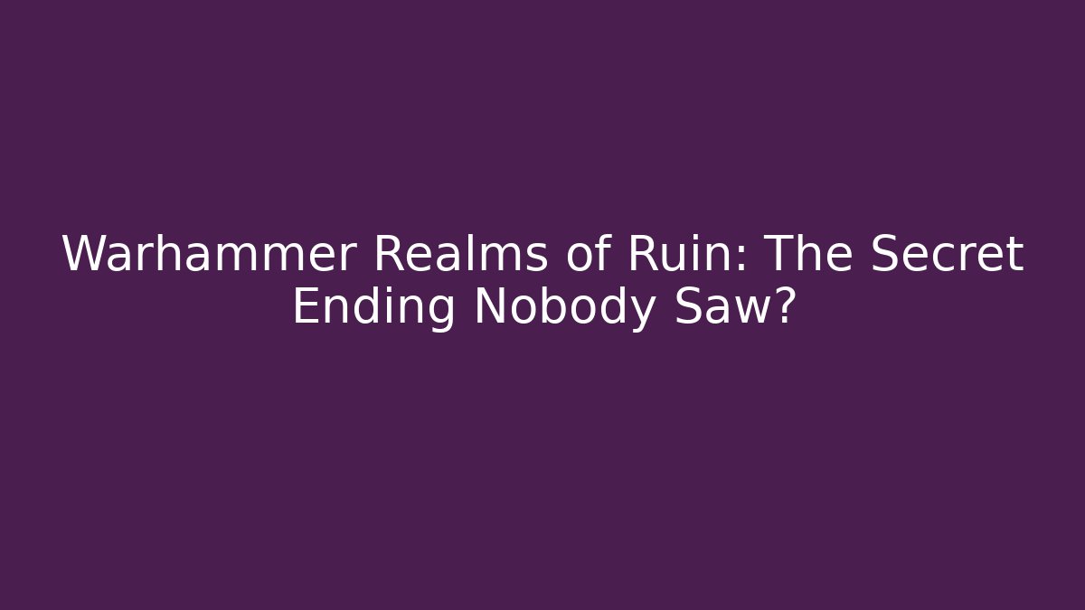 Warhammer Realms of Ruin: The Secret Ending Nobody Saw?