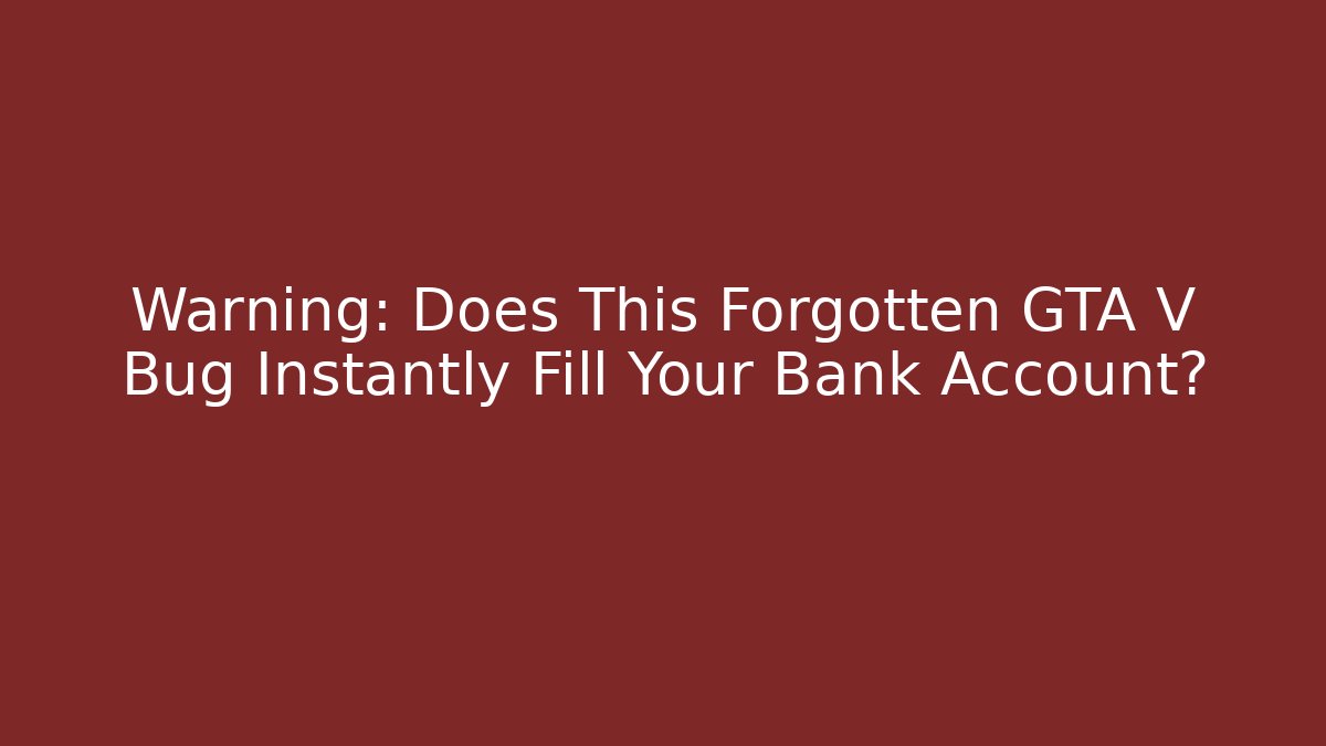 Warning: Does This Forgotten GTA V Bug Instantly Fill Your Bank Account?