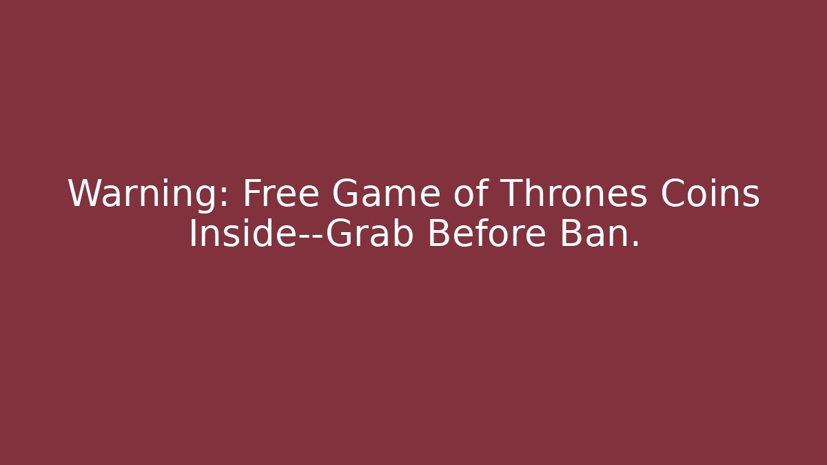 Warning: Free Game of Thrones Coins Inside—Grab Before Ban.