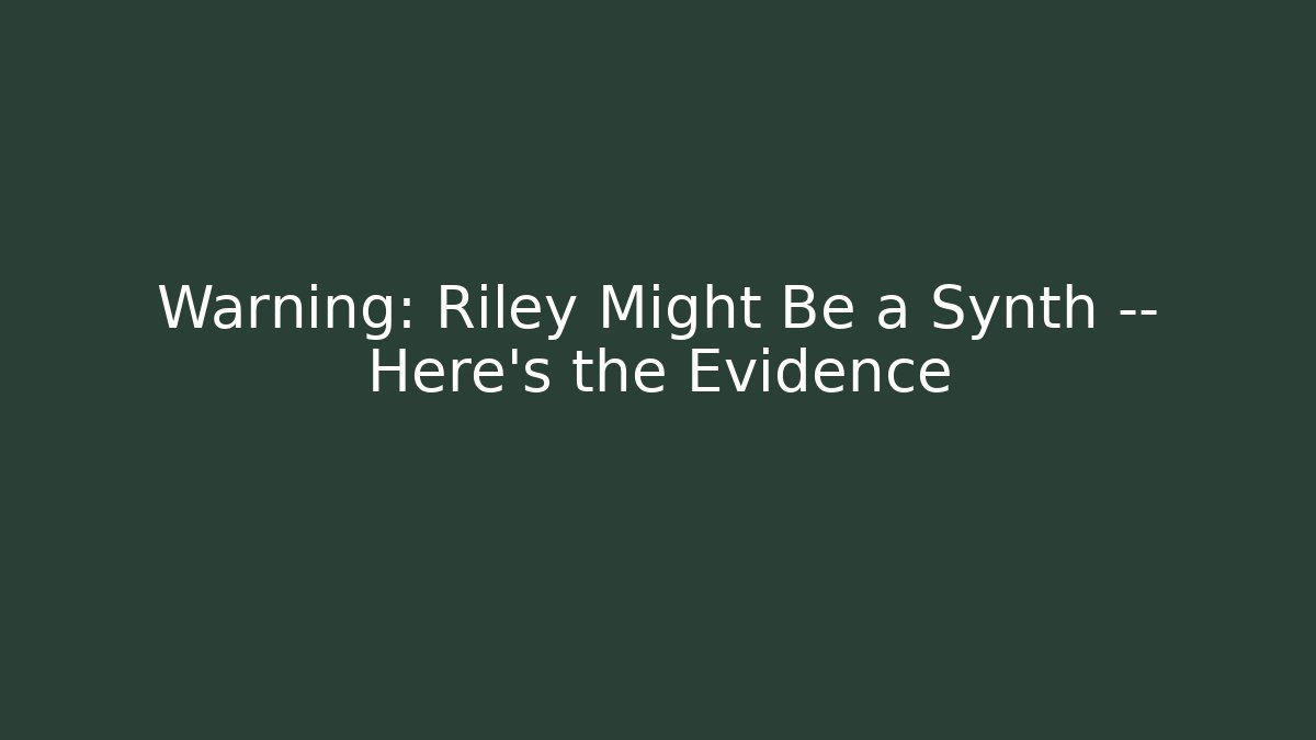 Warning: Riley Might Be a Synth — Here's the Evidence