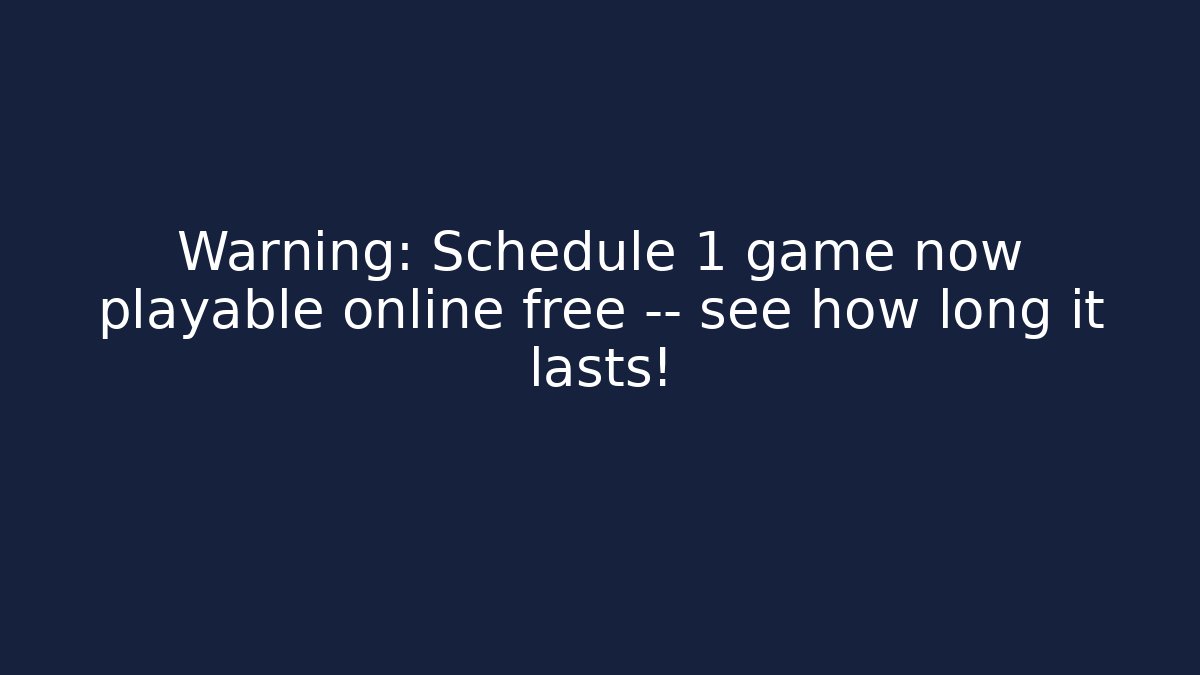 Warning: Schedule 1 game now playable online free — see how long it lasts!