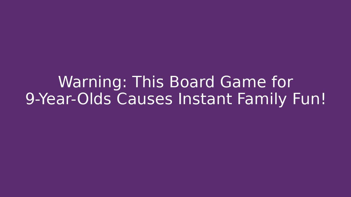 Warning: This Board Game for 9-Year-Olds Causes Instant Family Fun!
