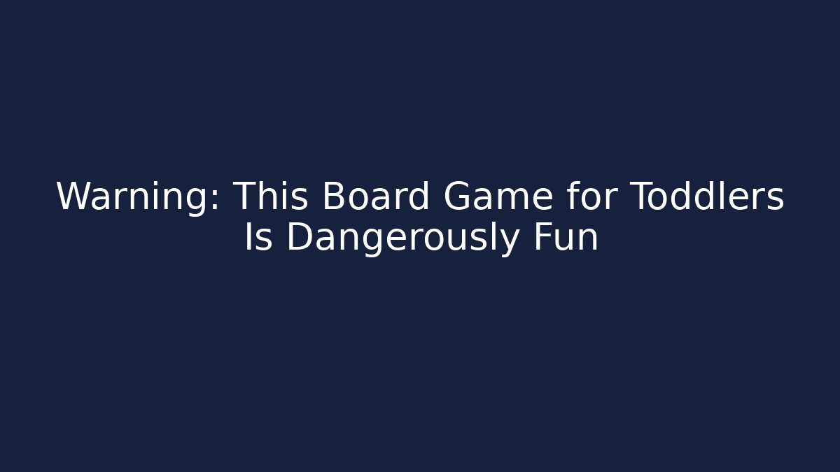 Warning: This Board Game for Toddlers Is Dangerously Fun