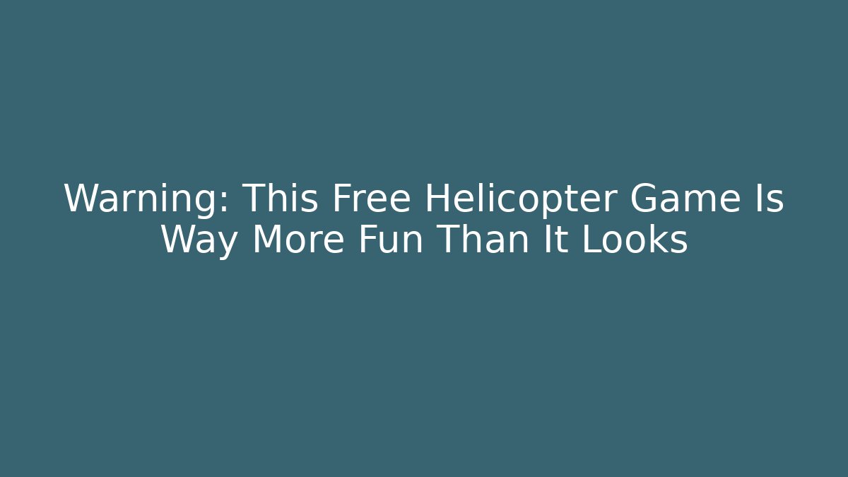 Warning: This Free Helicopter Game Is Way More Fun Than It Looks