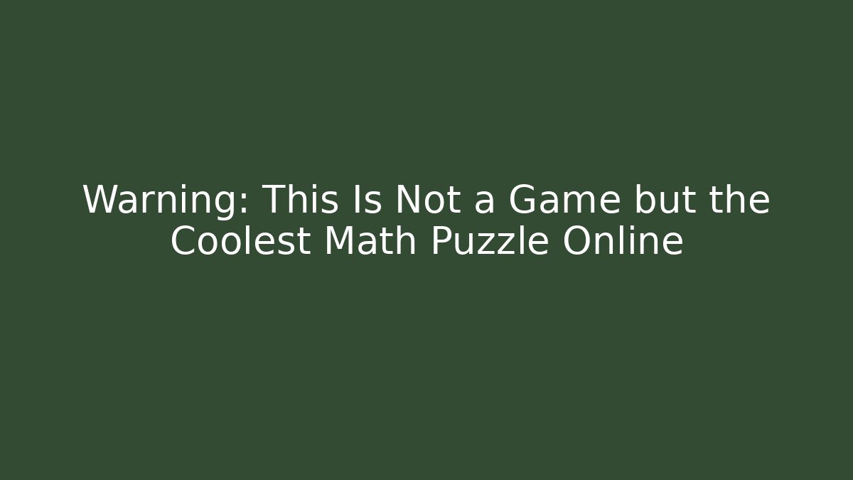 Warning: This Is Not a Game but the Coolest Math Puzzle Online
