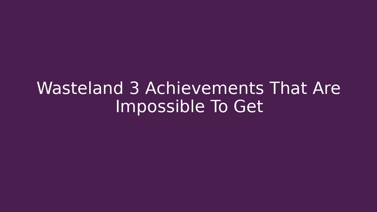 Wasteland 3 Achievements That Are Impossible To Get