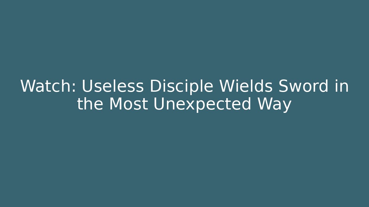 Watch: Useless Disciple Wields Sword in the Most Unexpected Way