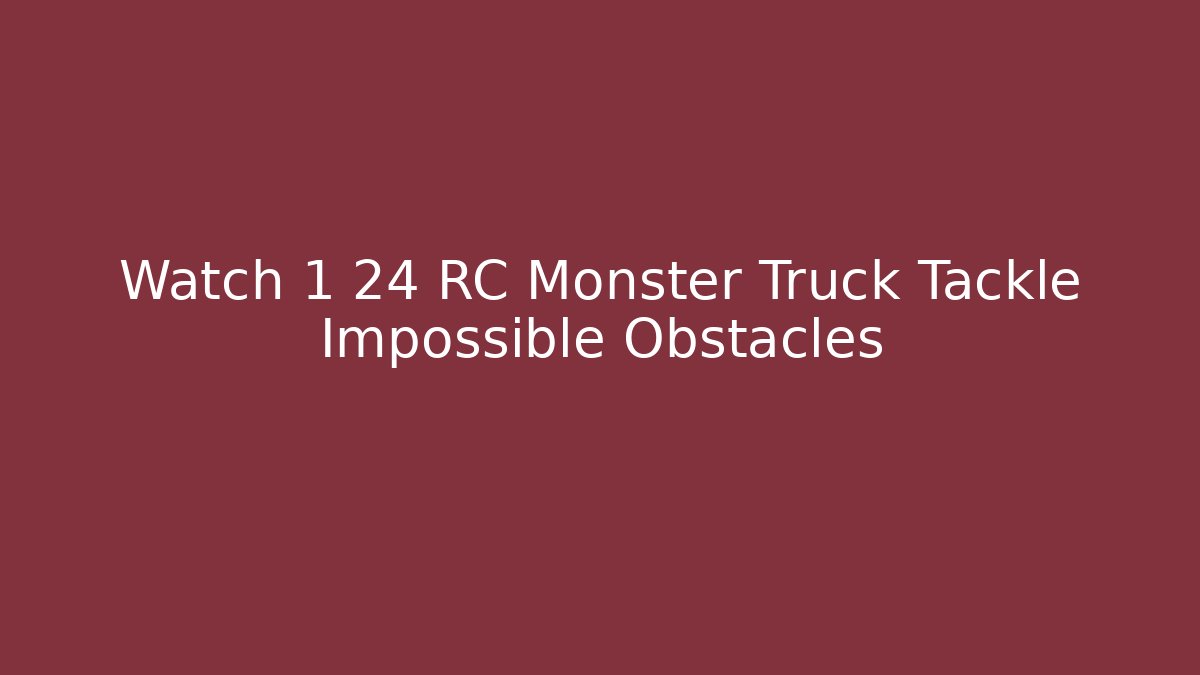 Watch 1 24 RC Monster Truck Tackle Impossible Obstacles