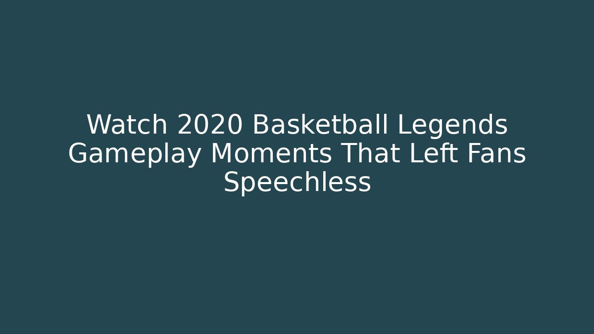 Watch 2020 Basketball Legends Gameplay Moments That Left Fans Speechless