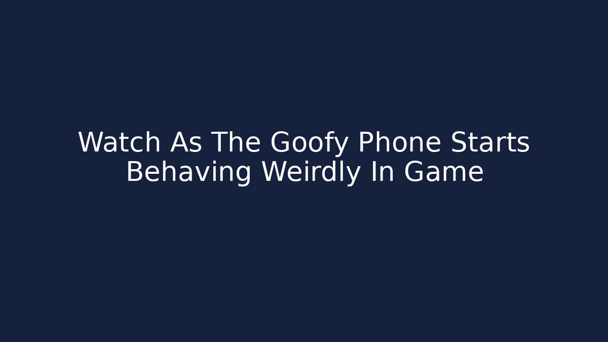 Watch As The Goofy Phone Starts Behaving Weirdly In Game