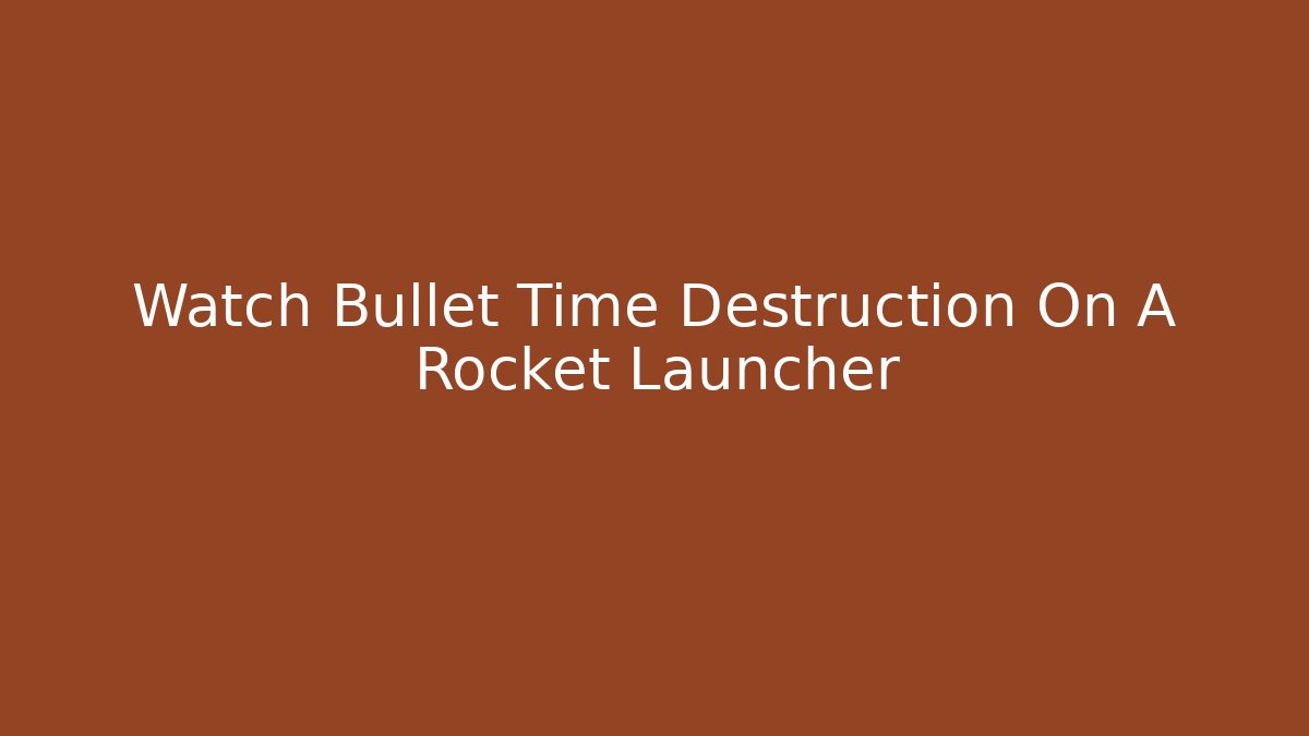 Watch Bullet Time Destruction On A Rocket Launcher