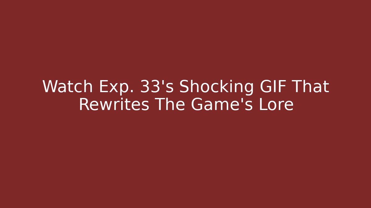 Watch Exp. 33’s Shocking GIF That Rewrites The Game’s Lore