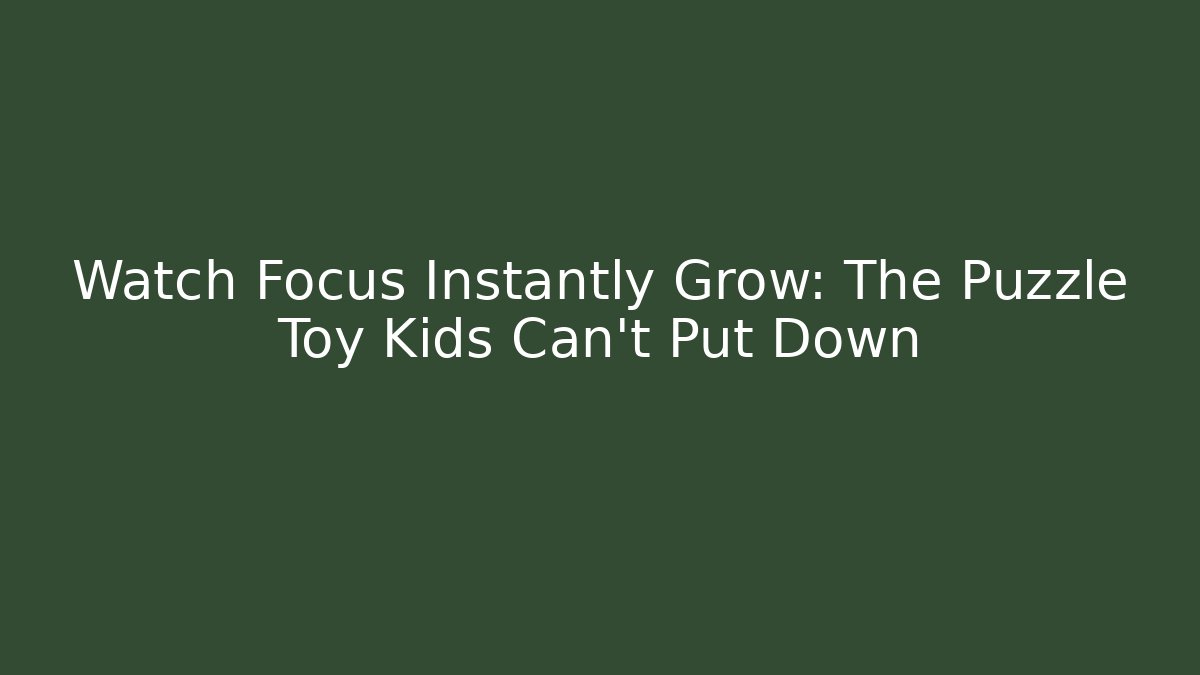 Watch Focus Instantly Grow: The Puzzle Toy Kids Can't Put Down