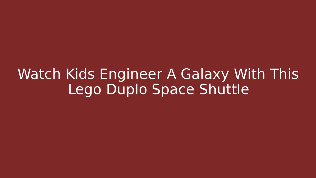 Watch Kids Engineer A Galaxy With This Lego Duplo Space Shuttle