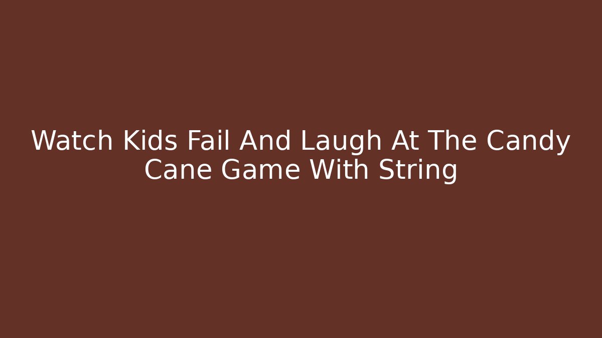 Watch Kids Fail And Laugh At The Candy Cane Game With String