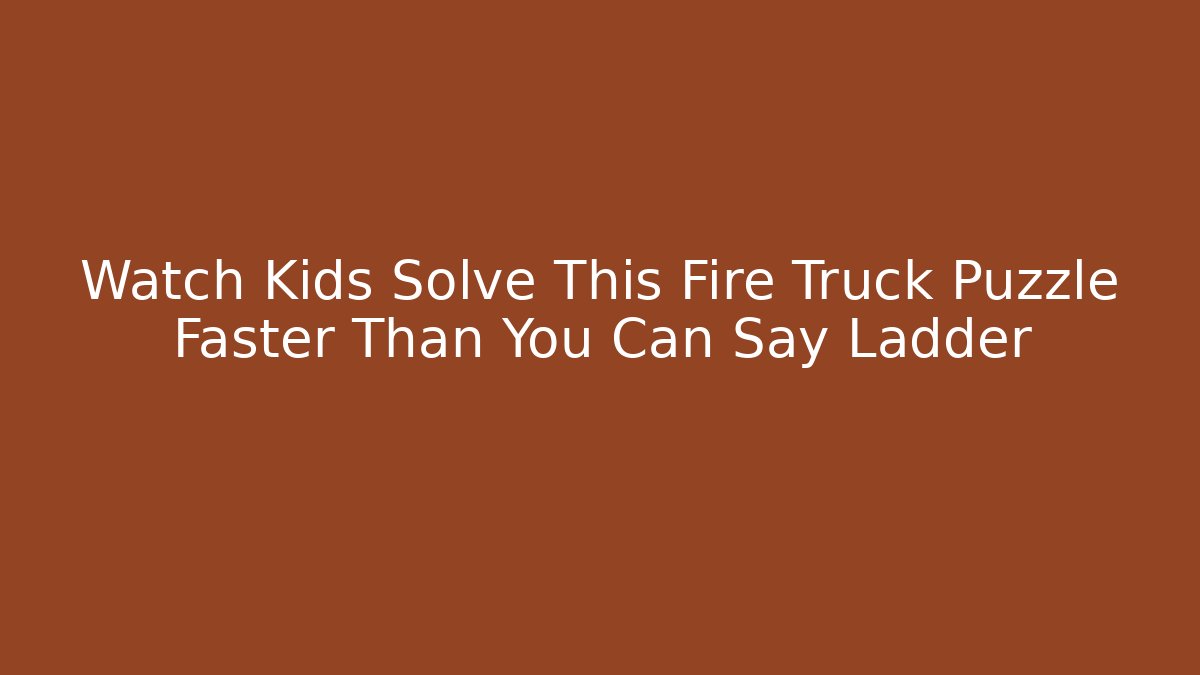 Watch Kids Solve This Fire Truck Puzzle Faster Than You Can Say Ladder