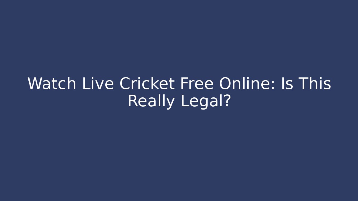 Watch Live Cricket Free Online: Is This Really Legal?
