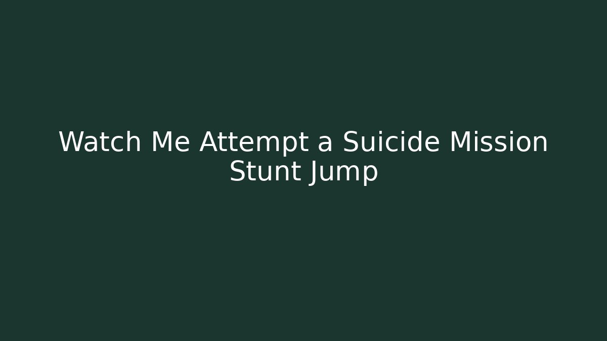 Watch Me Attempt a Suicide Mission Stunt Jump