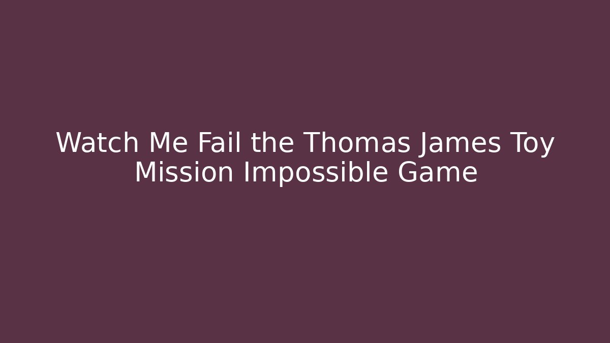 Watch Me Fail the Thomas James Toy Mission Impossible Game