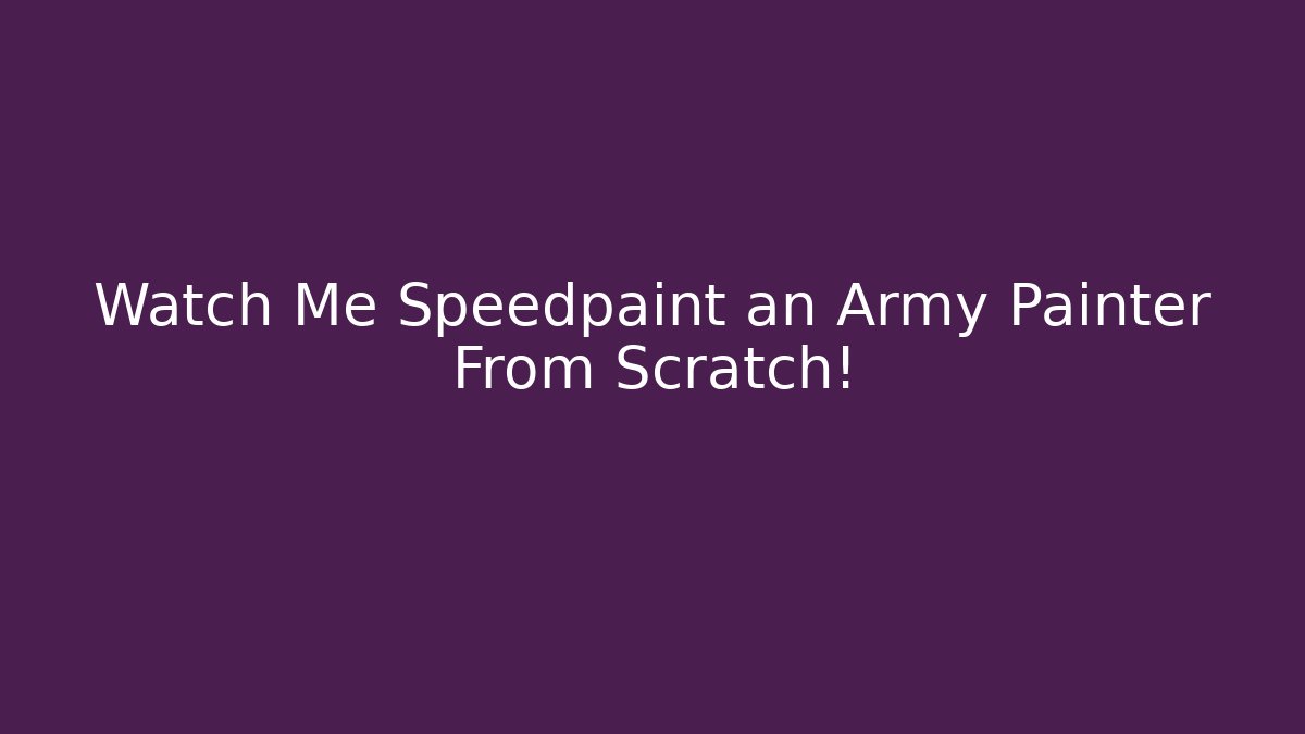 Watch Me Speedpaint an Army Painter From Scratch!