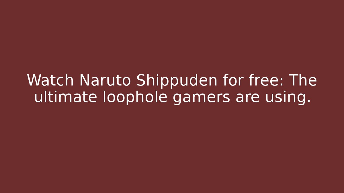 Watch Naruto Shippuden for free: The ultimate loophole gamers are using.