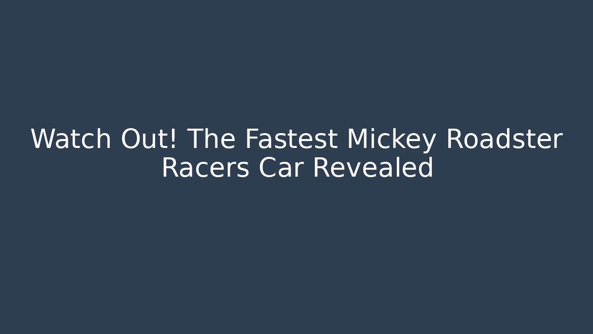 Watch Out! The Fastest Mickey Roadster Racers Car Revealed