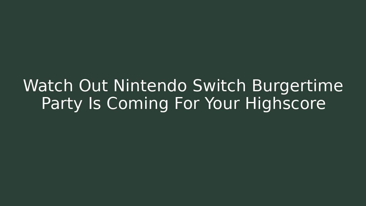 Watch Out Nintendo Switch Burgertime Party Is Coming For Your Highscore