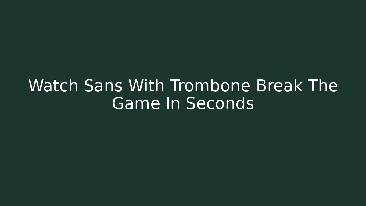 Watch Sans With Trombone Break The Game In Seconds