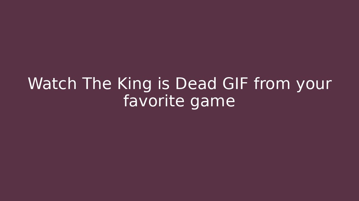 Watch The King is Dead GIF from your favorite game