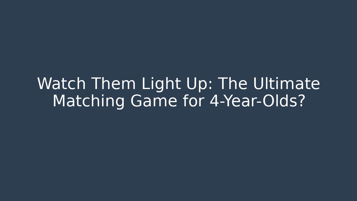 Watch Them Light Up: The Ultimate Matching Game for 4-Year-Olds?