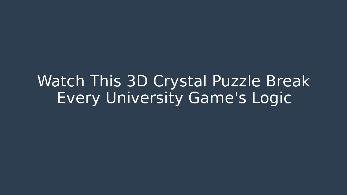 Watch This 3D Crystal Puzzle Break Every University Game's Logic