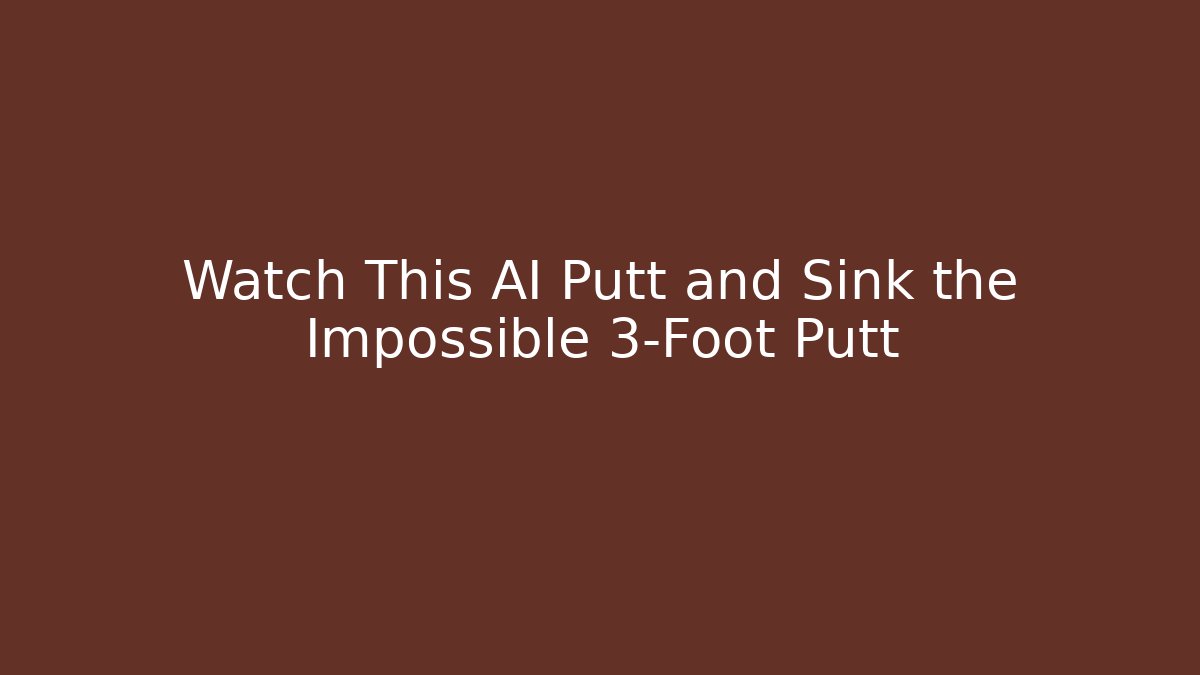 Watch This AI Putt and Sink the Impossible 3-Foot Putt