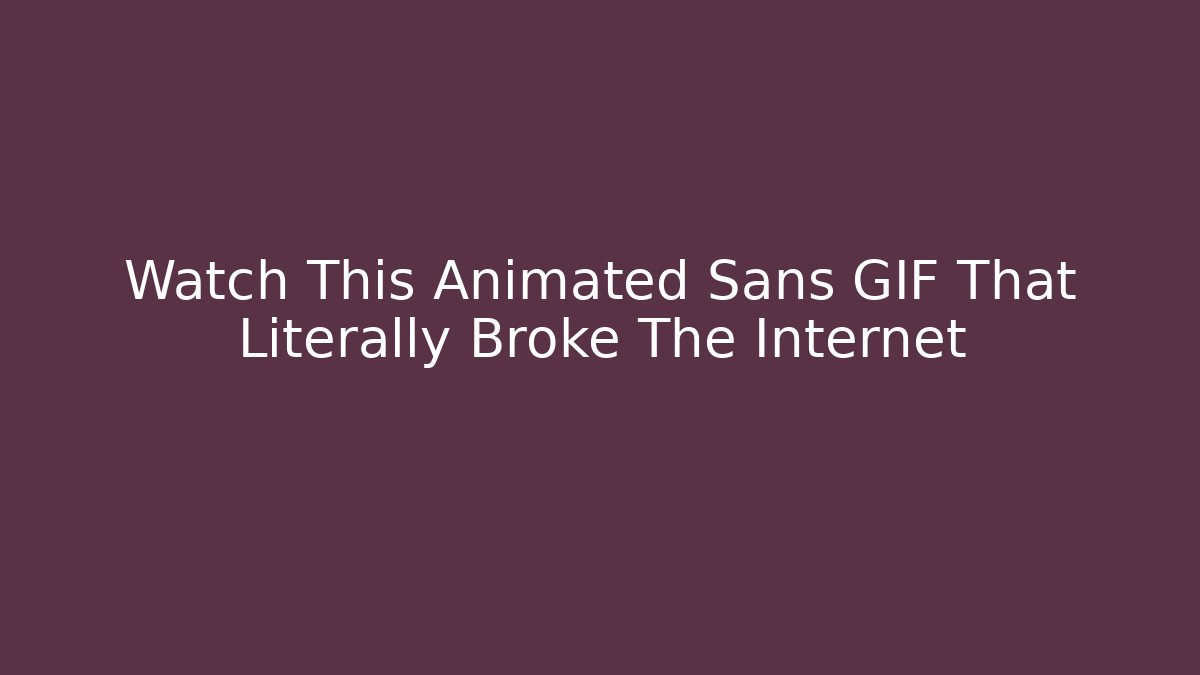 Watch This Animated Sans GIF That Literally Broke The Internet