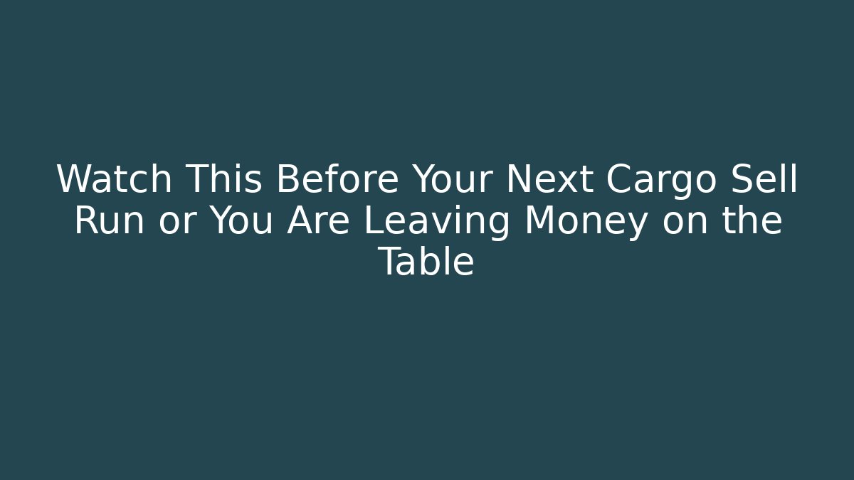 Watch This Before Your Next Cargo Sell Run or You Are Leaving Money on the Table
