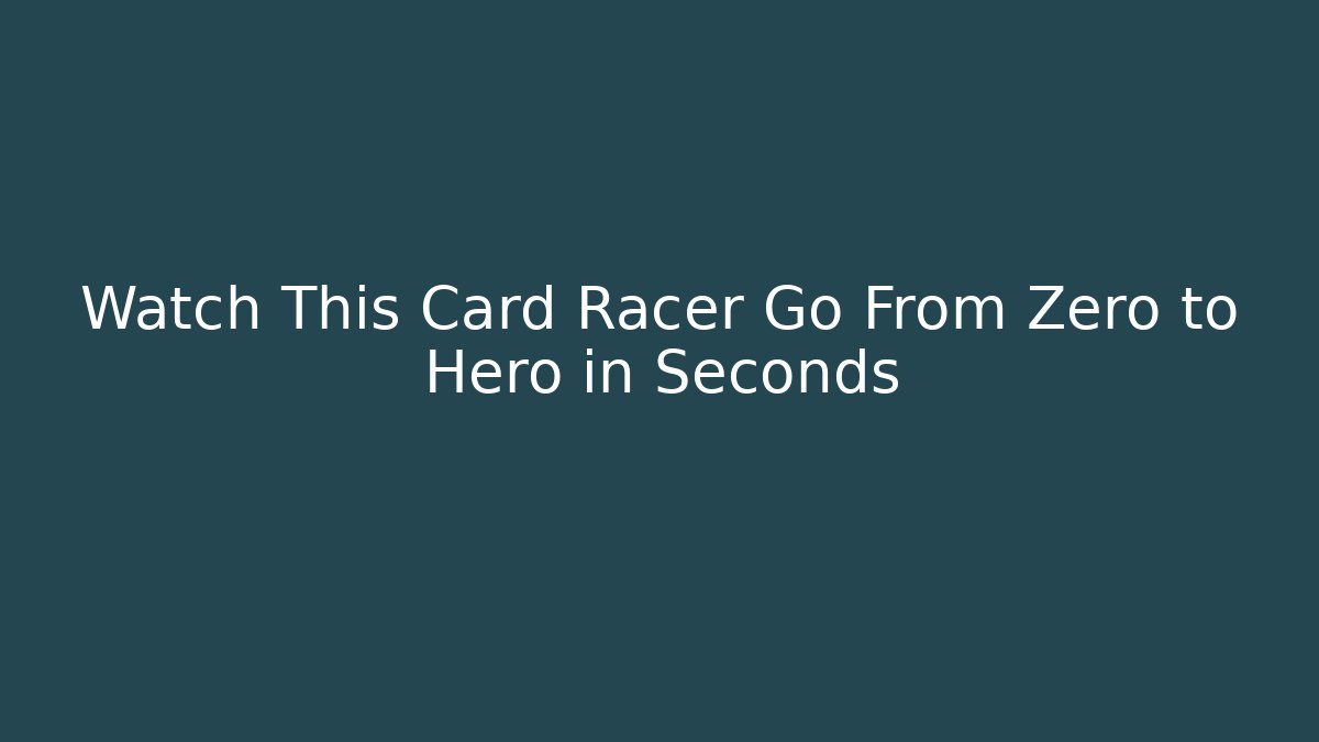 Watch This Card Racer Go From Zero to Hero in Seconds